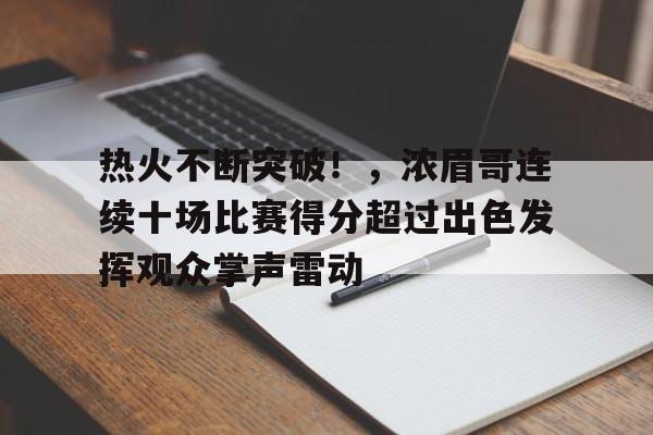 热火不断突破！，浓眉哥连续十场比赛得分超过出色发挥观众掌声雷动的简单介绍