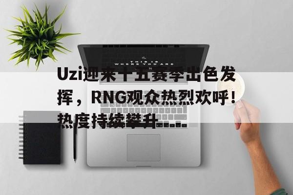 爱游戏中国- Uzi迎来十五赛季出色发挥,RNG观众热烈欢呼!热度持续攀升