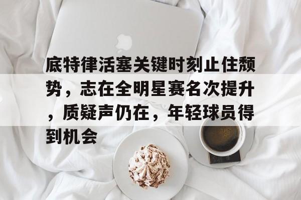 爱游戏中国-包含底特律活塞关键时刻止住颓势,志在全明星赛名次提升,质疑声仍在,年轻球员得到机会的词条